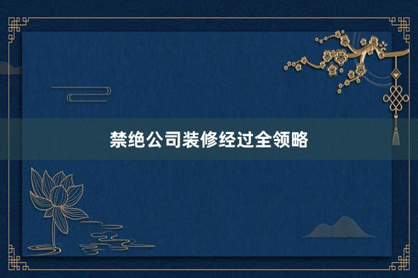 禁绝公司装修经过全领略