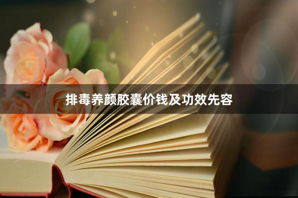 排毒养颜胶囊价钱及功效先容